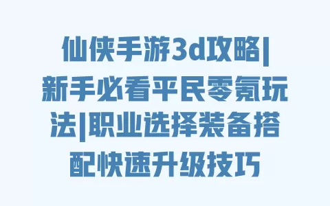 仙侠手游3d攻略|新手必看平民零氪玩法|职业选择装备搭配快速升级技巧 仙侠手游3d攻略|新手必看平民零氪玩法|职业选择装备搭配快速升级技巧