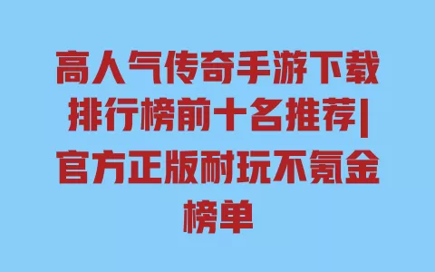 高人气传奇手游下载排行榜前十名推荐|官方正版耐玩不氪金榜单 高人气传奇手游下载排行榜前十名推荐|官方正版耐玩不氪金榜单