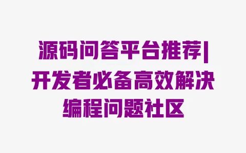 源码问答平台推荐|开发者必备高效解决编程问题社区 源码问答平台推荐|开发者必备高效解决编程问题社区