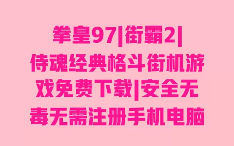 拳皇97|街霸2|侍魂经典格斗街机游戏免费下载|安全无毒无需注册手机电脑版 拳皇97|街霸2|侍魂经典格斗街机游戏免费下载|安全无毒无需注册手机电脑版