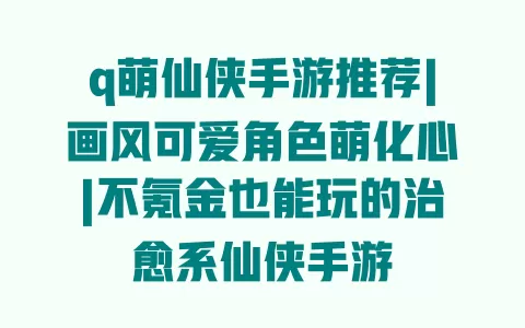 q萌仙侠手游推荐|画风可爱角色萌化心|不氪金也能玩的治愈系仙侠手游 q萌仙侠手游推荐|画风可爱角色萌化心|不氪金也能玩的治愈系仙侠手游