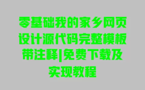 零基础我的家乡网页设计源代码完整模板带注释|免费下载及实现教程