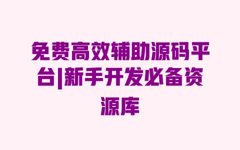 免费高效辅助源码平台|新手开发必备资源库 免费高效辅助源码平台|新手开发必备资源库