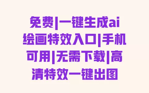 免费|一键生成ai绘画特效入口|手机可用|无需下载|高清特效一键出图 免费|一键生成ai绘画特效入口|手机可用|无需下载|高清特效一键出图