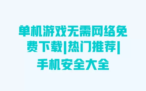 单机游戏无需网络免费下载|热门推荐|手机安全大全 单机游戏无需网络免费下载|热门推荐|手机安全大全
