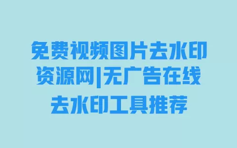 免费视频图片去水印资源网|无广告在线去水印工具推荐 免费视频图片去水印资源网|无广告在线去水印工具推荐