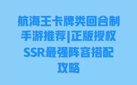 航海王卡牌类回合制手游推荐|正版授权SSR最强阵容搭配攻略 航海王卡牌类回合制手游推荐|正版授权SSR最强阵容搭配攻略