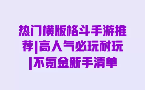 热门横版格斗手游推荐|高人气必玩耐玩|不氪金新手清单 热门横版格斗手游推荐|高人气必玩耐玩|不氪金新手清单