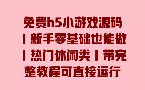 免费h5小游戏源码|新手零基础也能做|热门休闲类|带完整教程可直接运行 免费h5小游戏源码|新手零基础也能做|热门休闲类|带完整教程可直接运行