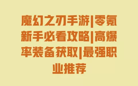 魔幻之刃手游|零氪新手必看攻略|高爆率装备获取|最强职业推荐 魔幻之刃手游|零氪新手必看攻略|高爆率装备获取|最强职业推荐