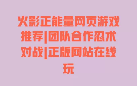 火影正能量网页游戏推荐|团队合作忍术对战|正版网站在线玩 火影正能量网页游戏推荐|团队合作忍术对战|正版网站在线玩
