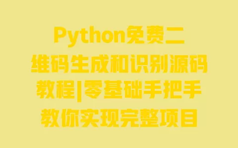 Python免费二维码生成和识别源码教程|零基础手把手教你实现完整项目 Python免费二维码生成和识别源码教程|零基础手把手教你实现完整项目