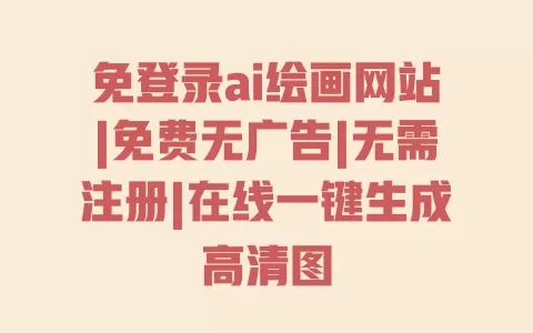 免登录ai绘画网站|免费无广告|无需注册|在线一键生成高清图 免登录ai绘画网站|免费无广告|无需注册|在线一键生成高清图