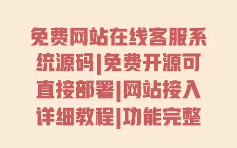 免费网站在线客服系统源码|免费开源可直接部署|网站接入详细教程|功能完整无广告 免费网站在线客服系统源码|免费开源可直接部署|网站接入详细教程|功能完整无广告