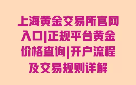 上海黄金交易所官网入口|正规平台黄金价格查询|开户流程及交易规则详解 上海黄金交易所官网入口|正规平台黄金价格查询|开户流程及交易规则详解