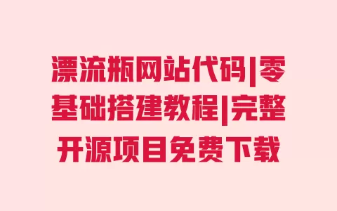 漂流瓶网站代码|零基础搭建教程|完整开源项目免费下载 漂流瓶网站代码|零基础搭建教程|完整开源项目免费下载