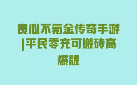 良心不氪金传奇手游|平民零充可搬砖高爆版 良心不氪金传奇手游|平民零充可搬砖高爆版