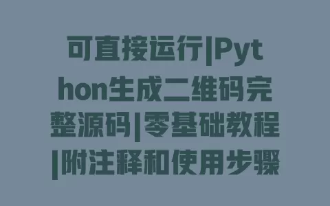 可直接运行|Python生成二维码完整源码|零基础教程|附注释和使用步骤 可直接运行|Python生成二维码完整源码|零基础教程|附注释和使用步骤