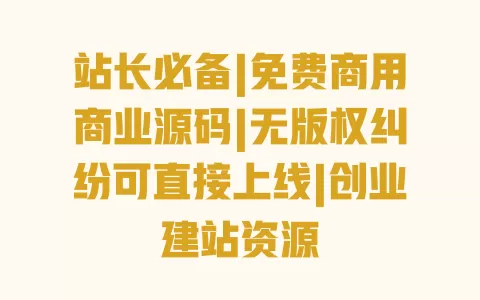 站长必备|免费商用商业源码|无版权纠纷可直接上线|创业建站资源 站长必备|免费商用商业源码|无版权纠纷可直接上线|创业建站资源
