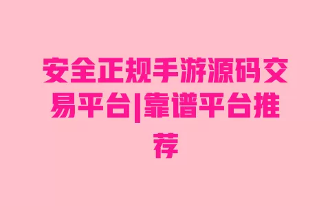 安全正规手游源码交易平台|靠谱平台推荐 安全正规手游源码交易平台|靠谱平台推荐