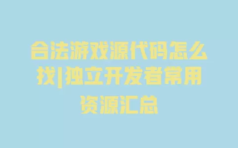 合法游戏源代码怎么找|独立开发者常用资源汇总 合法游戏源代码怎么找|独立开发者常用资源汇总