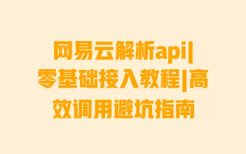 网易云解析api|零基础接入教程|高效调用避坑指南 网易云解析api|零基础接入教程|高效调用避坑指南