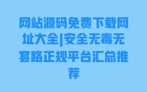 网站源码免费下载网址大全|安全无毒无套路正规平台汇总推荐 网站源码免费下载网址大全|安全无毒无套路正规平台汇总推荐