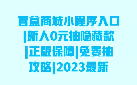 盲盒商城小程序入口|新人0元抽隐藏款|正版保障|免费抽攻略|2023最新版 盲盒商城小程序入口|新人0元抽隐藏款|正版保障|免费抽攻略|2023最新版