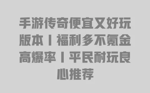 手游传奇便宜又好玩版本|福利多不氪金高爆率|平民耐玩良心推荐 手游传奇便宜又好玩版本|福利多不氪金高爆率|平民耐玩良心推荐