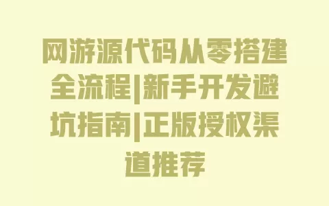网游源代码从零搭建全流程|新手开发避坑指南|正版授权渠道推荐 网游源代码从零搭建全流程|新手开发避坑指南|正版授权渠道推荐