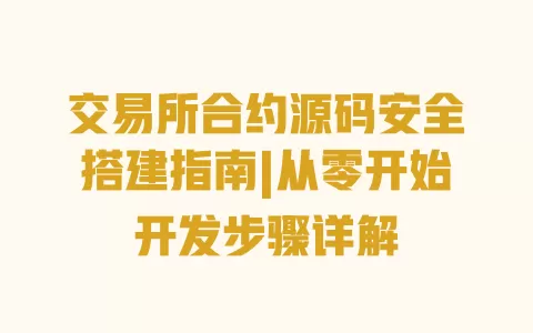 交易所合约源码安全搭建指南|从零开始开发步骤详解 交易所合约源码安全搭建指南|从零开始开发步骤详解