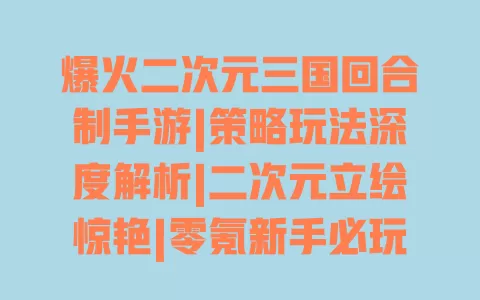 爆火二次元三国回合制手游|策略玩法深度解析|二次元立绘惊艳|零氪新手必玩 爆火二次元三国回合制手游|策略玩法深度解析|二次元立绘惊艳|零氪新手必玩