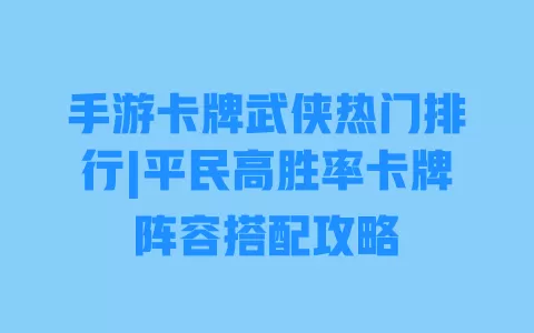 手游卡牌武侠热门排行|平民高胜率卡牌阵容搭配攻略 手游卡牌武侠热门排行|平民高胜率卡牌阵容搭配攻略