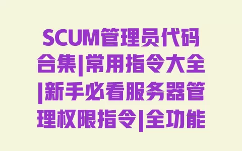 SCUM管理员代码合集|常用指令大全|新手必看服务器管理权限指令|全功能刷物品代码汇总 SCUM管理员代码合集|常用指令大全|新手必看服务器管理权限指令|全功能刷物品代码汇总