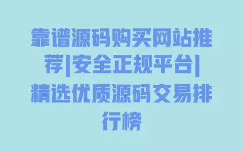 靠谱源码购买网站推荐|安全正规平台|精选优质源码交易排行榜 靠谱源码购买网站推荐|安全正规平台|精选优质源码交易排行榜
