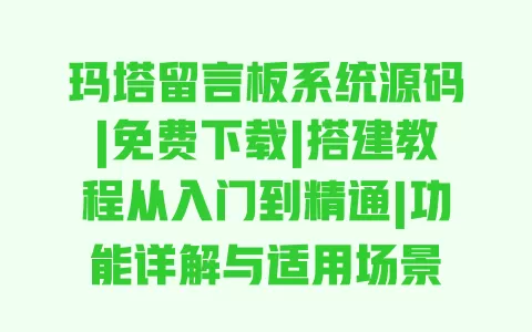 玛塔留言板系统源码|免费下载|搭建教程从入门到精通|功能详解与适用场景