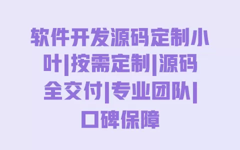 软件开发源码定制小叶|按需定制|源码全交付|专业团队|口碑保障 软件开发源码定制小叶|按需定制|源码全交付|专业团队|口碑保障