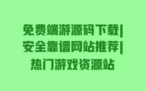 免费端游源码下载|安全靠谱网站推荐|热门游戏资源站 免费端游源码下载|安全靠谱网站推荐|热门游戏资源站
