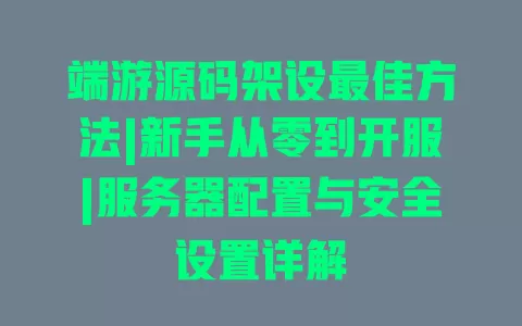 端游源码架设最佳方法|新手从零到开服|服务器配置与安全设置详解 端游源码架设最佳方法|新手从零到开服|服务器配置与安全设置详解