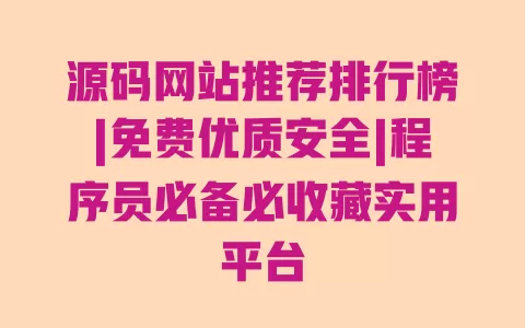 源码网站推荐排行榜|免费优质安全|程序员必备必收藏实用平台 源码网站推荐排行榜|免费优质安全|程序员必备必收藏实用平台