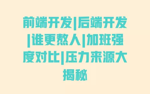 前端开发|后端开发|谁更熬人|加班强度对比|压力来源大揭秘 前端开发|后端开发|谁更熬人|加班强度对比|压力来源大揭秘
