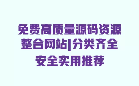 免费高质量源码资源整合网站|分类齐全安全实用推荐 免费高质量源码资源整合网站|分类齐全安全实用推荐