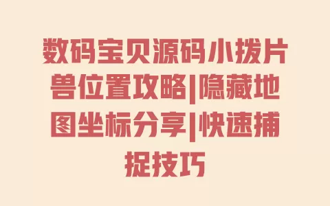 数码宝贝源码小拨片兽位置攻略|隐藏地图坐标分享|快速捕捉技巧 数码宝贝源码小拨片兽位置攻略|隐藏地图坐标分享|快速捕捉技巧