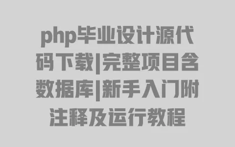 php毕业设计源代码下载|完整项目含数据库|新手入门附注释及运行教程 php毕业设计源代码下载|完整项目含数据库|新手入门附注释及运行教程