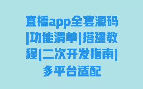 直播app全套源码|功能清单|搭建教程|二次开发指南|多平台适配 直播app全套源码|功能清单|搭建教程|二次开发指南|多平台适配