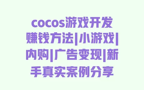 cocos游戏开发赚钱方法|小游戏|内购|广告变现|新手真实案例分享 cocos游戏开发赚钱方法|小游戏|内购|广告变现|新手真实案例分享