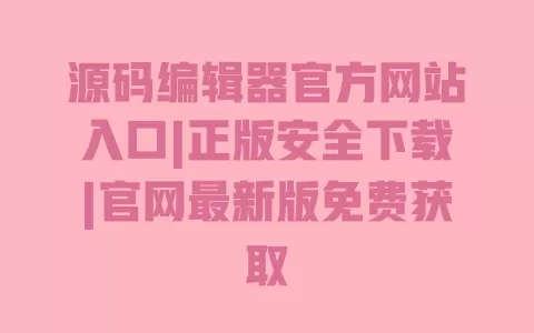 源码编辑器官方网站入口|正版安全下载|官网最新版免费获取 源码编辑器官方网站入口|正版安全下载|官网最新版免费获取