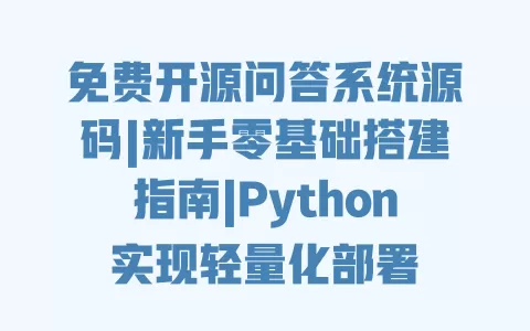 免费开源问答系统源码|新手零基础搭建指南|Python实现轻量化部署 免费开源问答系统源码|新手零基础搭建指南|Python实现轻量化部署