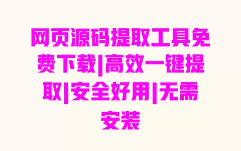 网页源码提取工具免费下载|高效一键提取|安全好用|无需安装 网页源码提取工具免费下载|高效一键提取|安全好用|无需安装