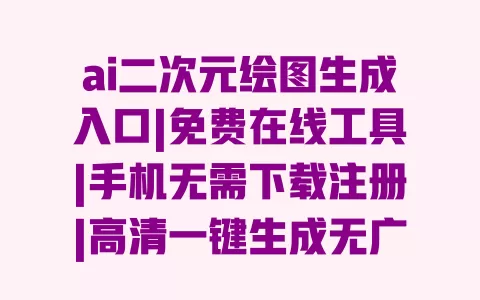ai二次元绘图生成入口|免费在线工具|手机无需下载注册|高清一键生成无广告 ai二次元绘图生成入口|免费在线工具|手机无需下载注册|高清一键生成无广告